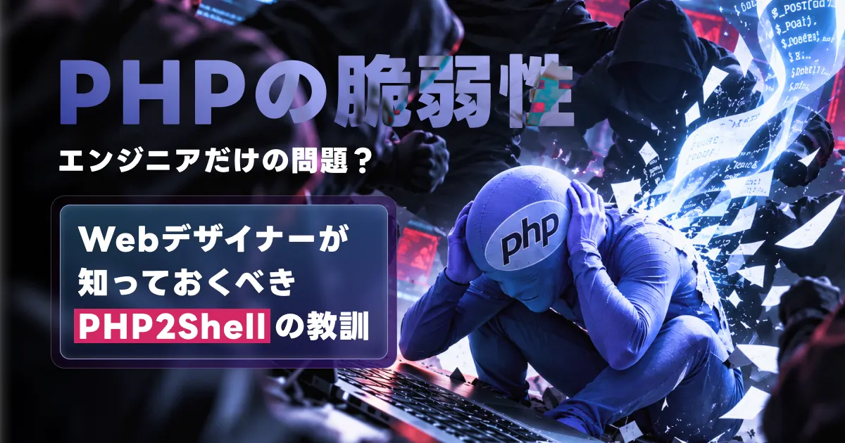 PHPの脆弱性はエンジニアだけの問題？Webデザイナーが知っておくべきPHP2Shellの教訓